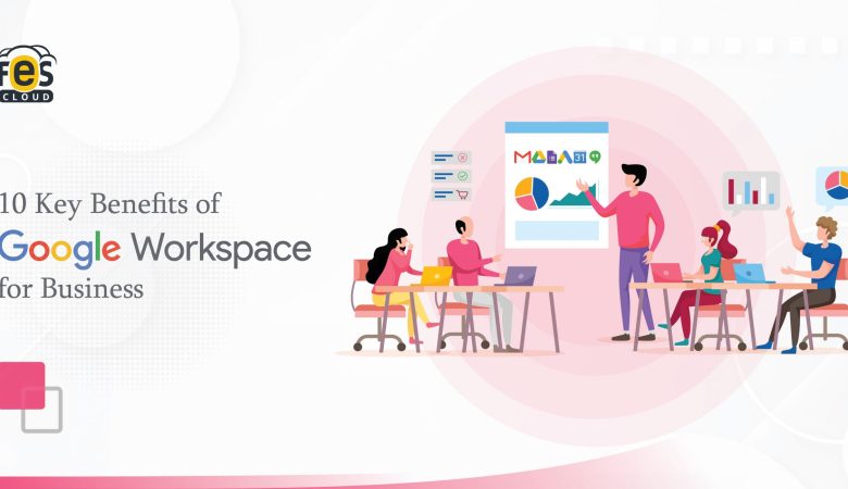 10 Key Benefits of Google Workspace for Business