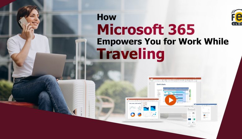How Microsoft 365 Business Empowers to Remote Work While Traveling